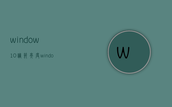 window10调节亮度(windows10调整亮度调节) - 技术分享 - 云服务器