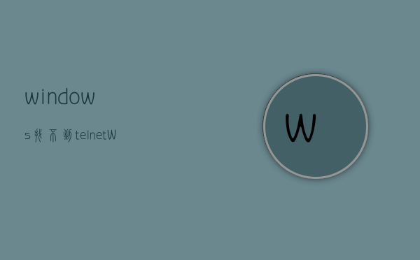 windows找不到telnet(Windows找不到恢复环境怎么解决) - 技术分享 - 云服务器