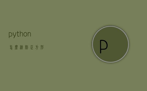 python怎么绘制正方形 - 技术分享 - 云服务器
