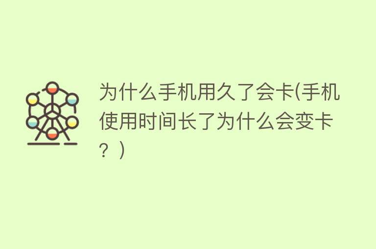 为什么手机用久了会变卡